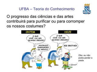 O progresso das ciências e das artes contribuirá para purificar ou para corromper os nossos costumes?  Obs: eu não podia perder a piada 