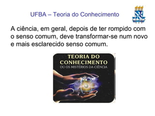 A ciência, em geral, depois de ter rompido com o senso comum, deve transformar-se num novo e mais esclarecido senso comum. 