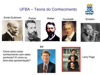 Emile Durkheim Pareto Weber Einstein Humboldt Como seria nosso conhecimento sem estes senhores? E como eu faria esta apresentação? Bill Larry Page 