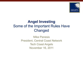 Angel Investing
Some of the Important Rules Have
            Changed
              Mike Panesis
    President, Central Coast Network
           Tech Coast Angels
          November 16, 2011
 