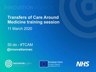 Transfers of Care Around
Medicine training session
11 March 2020
Sli.do - #TCAM
@innovationnwc
 