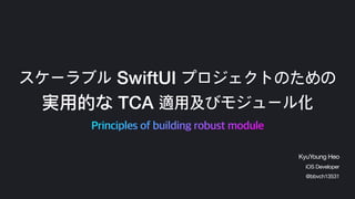 スケーラブル SwiftUI プロジェクトのための
実⽤的な TCA 適用及びモジュール化
Principles of building robust module
KyuYoung Heo
@bbvch13531
iOS Developer
 
