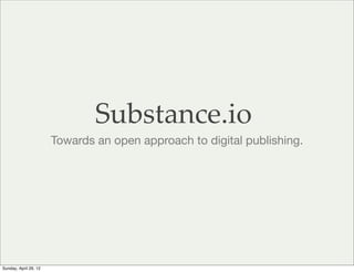 Substance.io
                       Towards an open approach to digital publishing.




Sunday, April 29, 12
 
