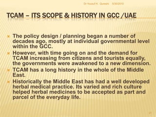 TCAM – Its Scope & History in GCC /UAEThese developments apart from the existing frameworks require administrators and policy makers to identify and address all related issues for a proper implementation strategy. History and scope of TCAM in the UAE and GCC according to three distinct phases.(A). Phase one: Policy design, planning and regulation.(B). Phase two: Implementation and infrastructure.(C). Phase three: Current developments and future prospects.5/27/2010Dr Yousuf H.  Qureshi19