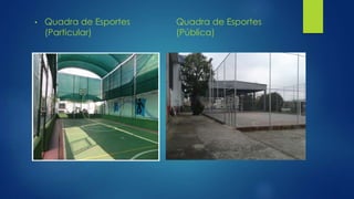 • Quadra de Esportes
(Particular)
Quadra de Esportes
(Pública)
 
