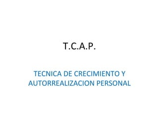 T.C.A.P. TECNICA DE CRECIMIENTO Y AUTORREALIZACION PERSONAL 