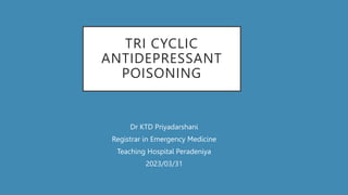 TRI CYCLIC
ANTIDEPRESSANT
POISONING
Dr KTD Priyadarshani
Registrar in Emergency Medicine
Teaching Hospital Peradeniya
2023/03/31
 