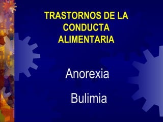 TRASTORNOS DE LA
    CONDUCTA
   ALIMENTARIA


    Anorexia
     Bulimia
 