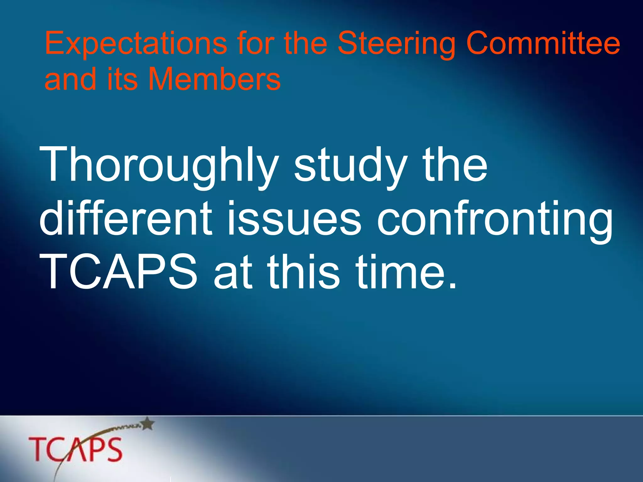 Expectations for the Steering Committee and its Members Thoroughly study the different issues confronting TCAPS at this time. 