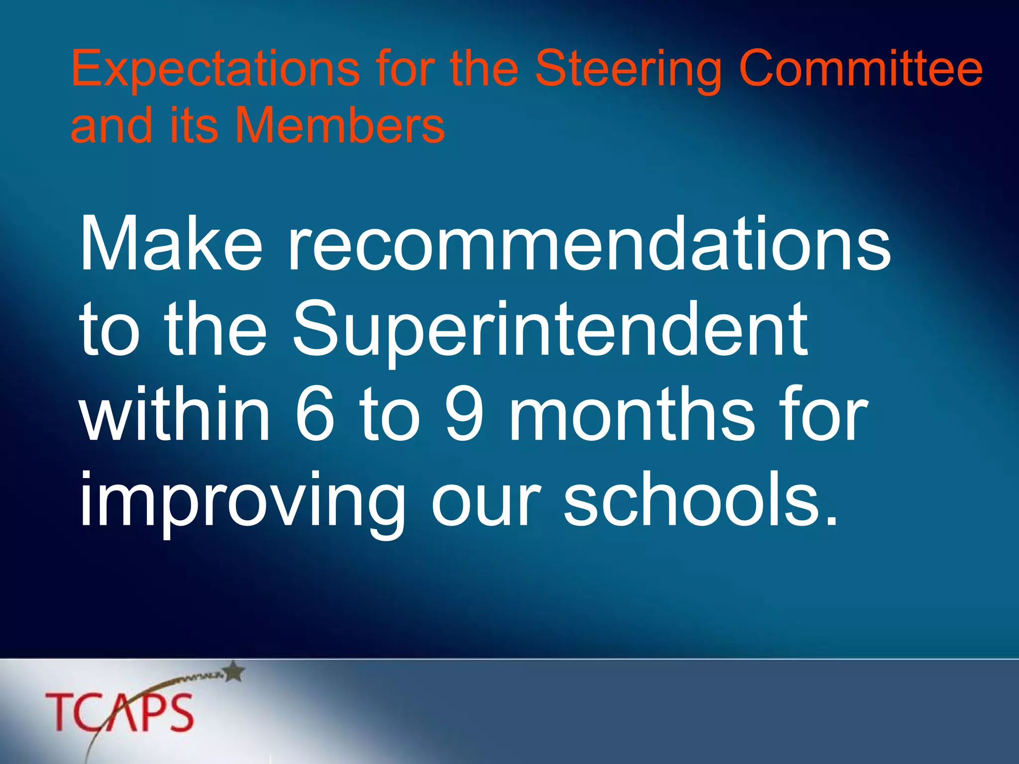 Make recommendations to the Superintendent within 6 to 9 months for improving our schools. Expectations for the Steering Committee and its Members 