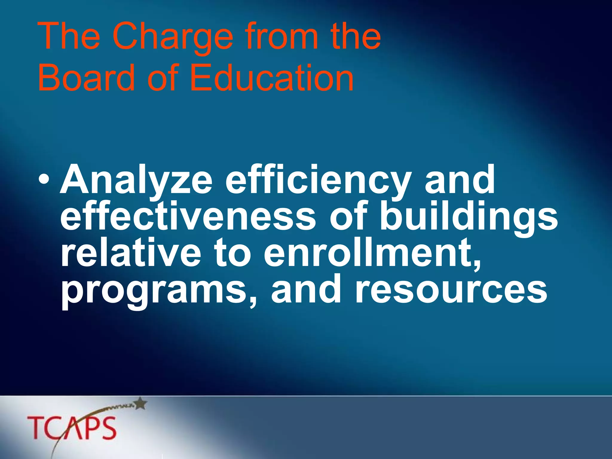 The Charge from the  Board of Education Analyze efficiency and effectiveness of buildings relative to enrollment, programs, and resources 
