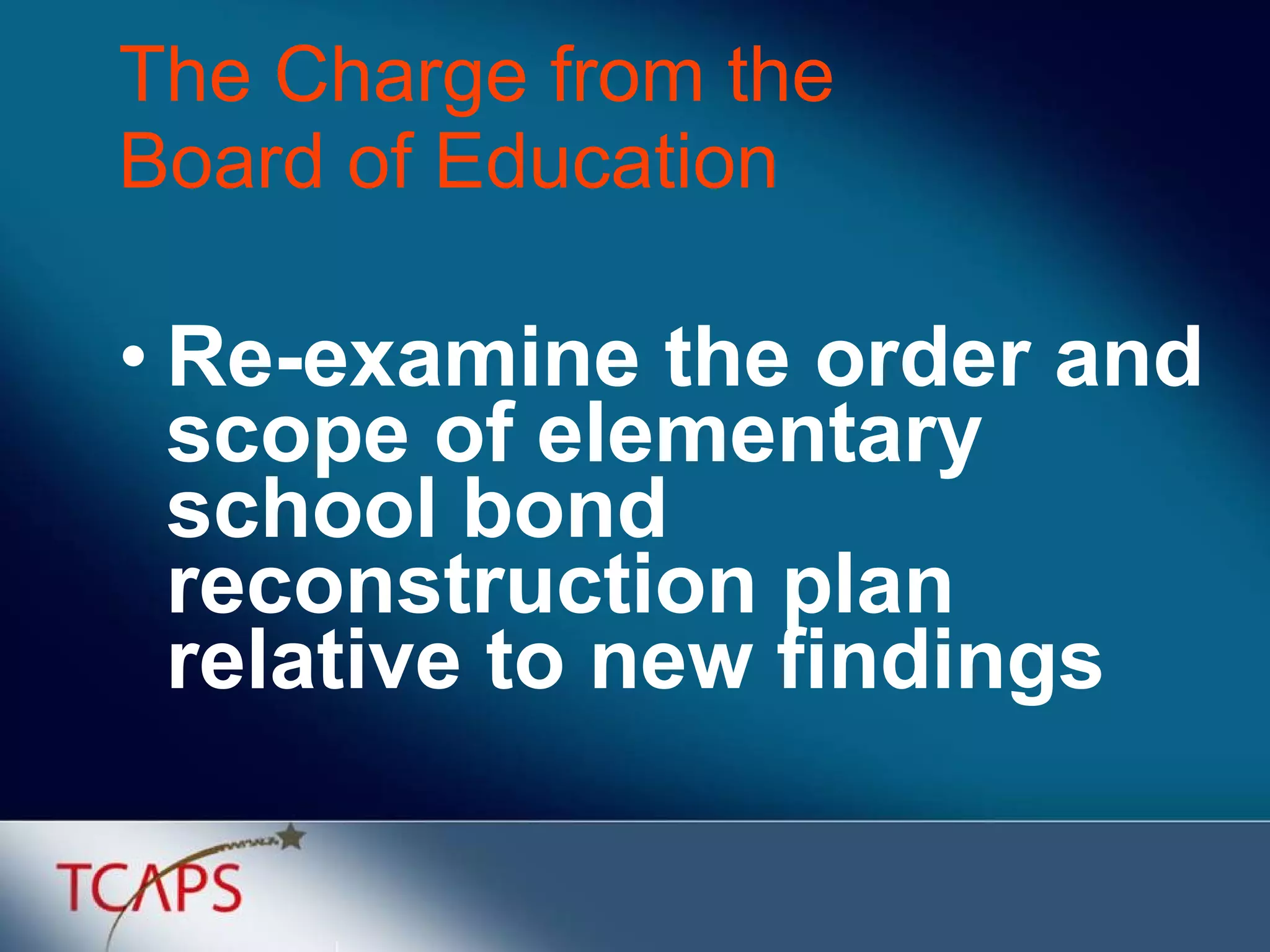 The Charge from the  Board of Education Re-examine the order and scope of elementary school bond reconstruction plan relative to new findings 