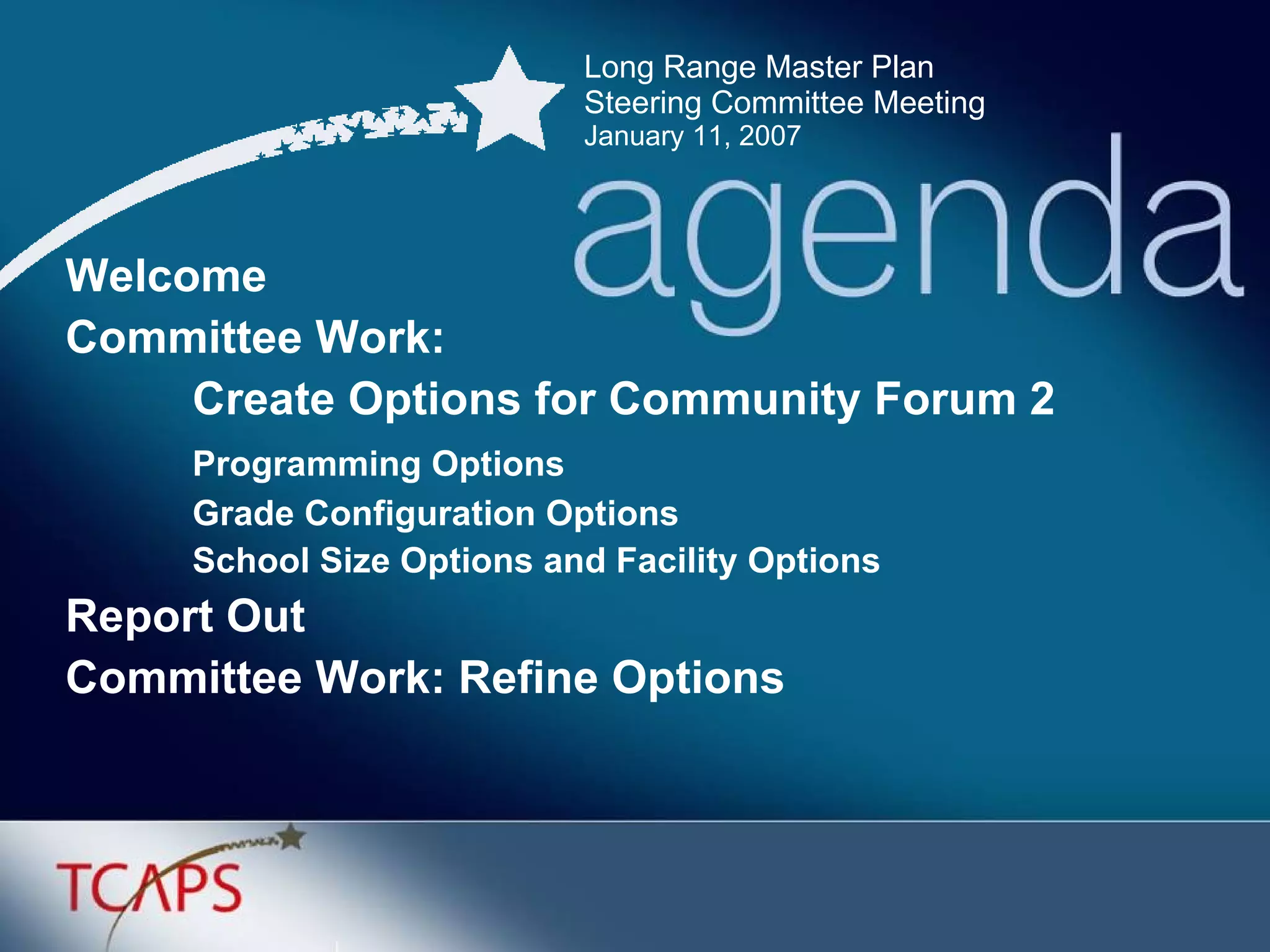 Long Range Master Plan  Steering Committee Meeting January 11, 2007 Welcome Committee Work:  Create Options for Community Forum 2 Programming Options Grade Configuration Options School Size Options and Facility Options Report Out Committee Work: Refine Options 