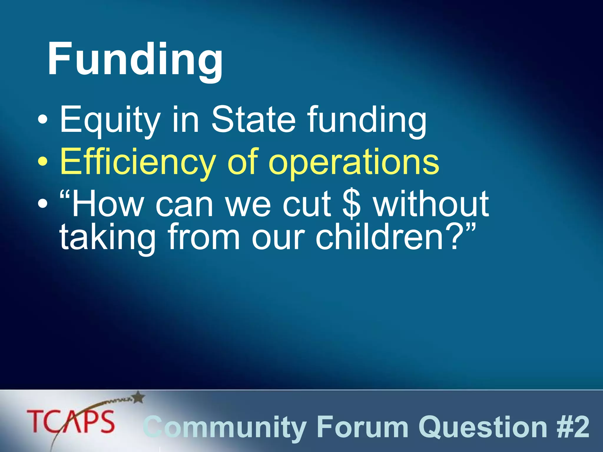 Equity in State funding Efficiency of operations “ How can we cut $ without taking from our children?” Funding Community Forum Question #2 