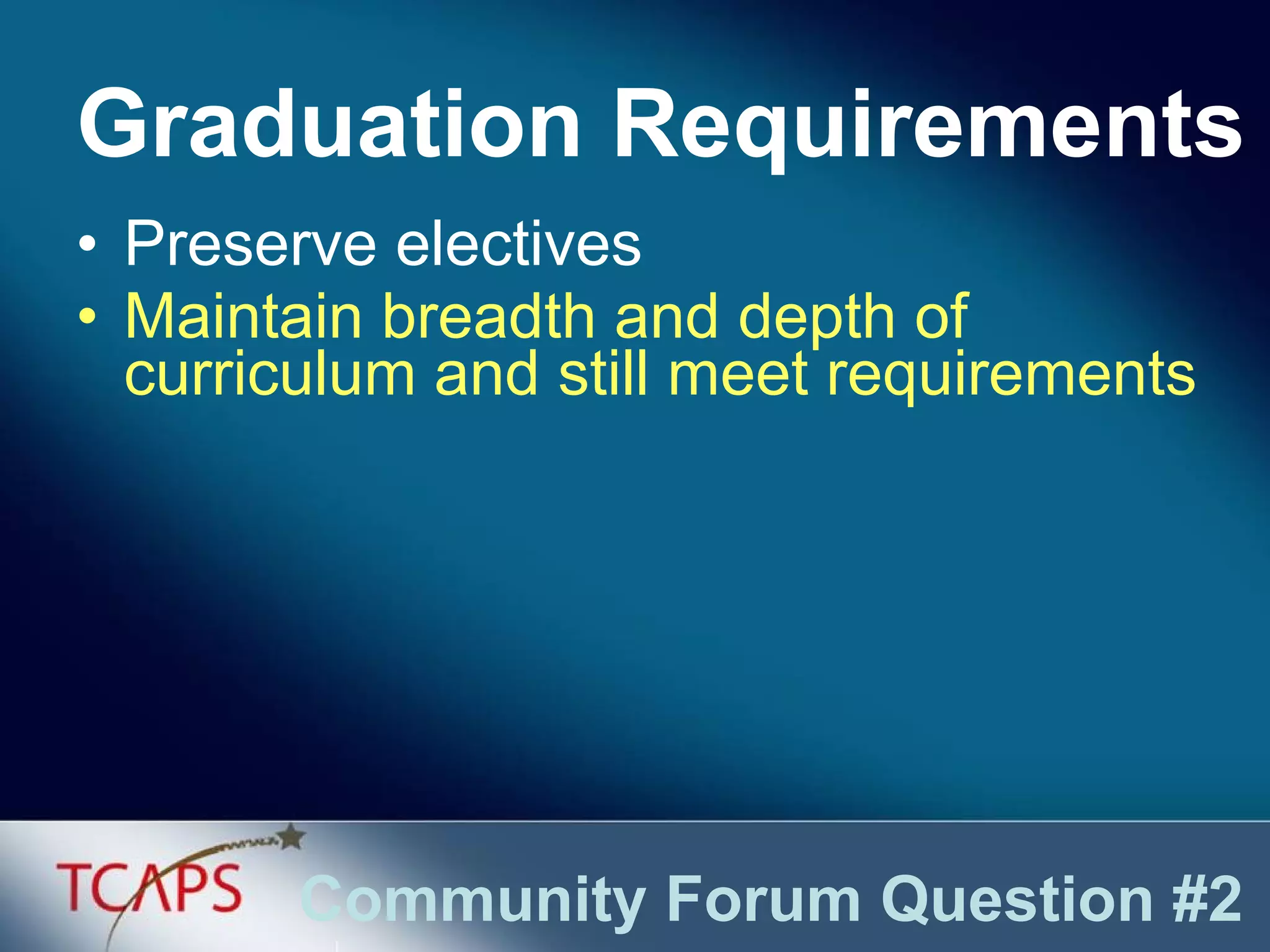 Preserve electives Maintain breadth and depth of curriculum and still meet requirements Graduation Requirements Community Forum Question #2 
