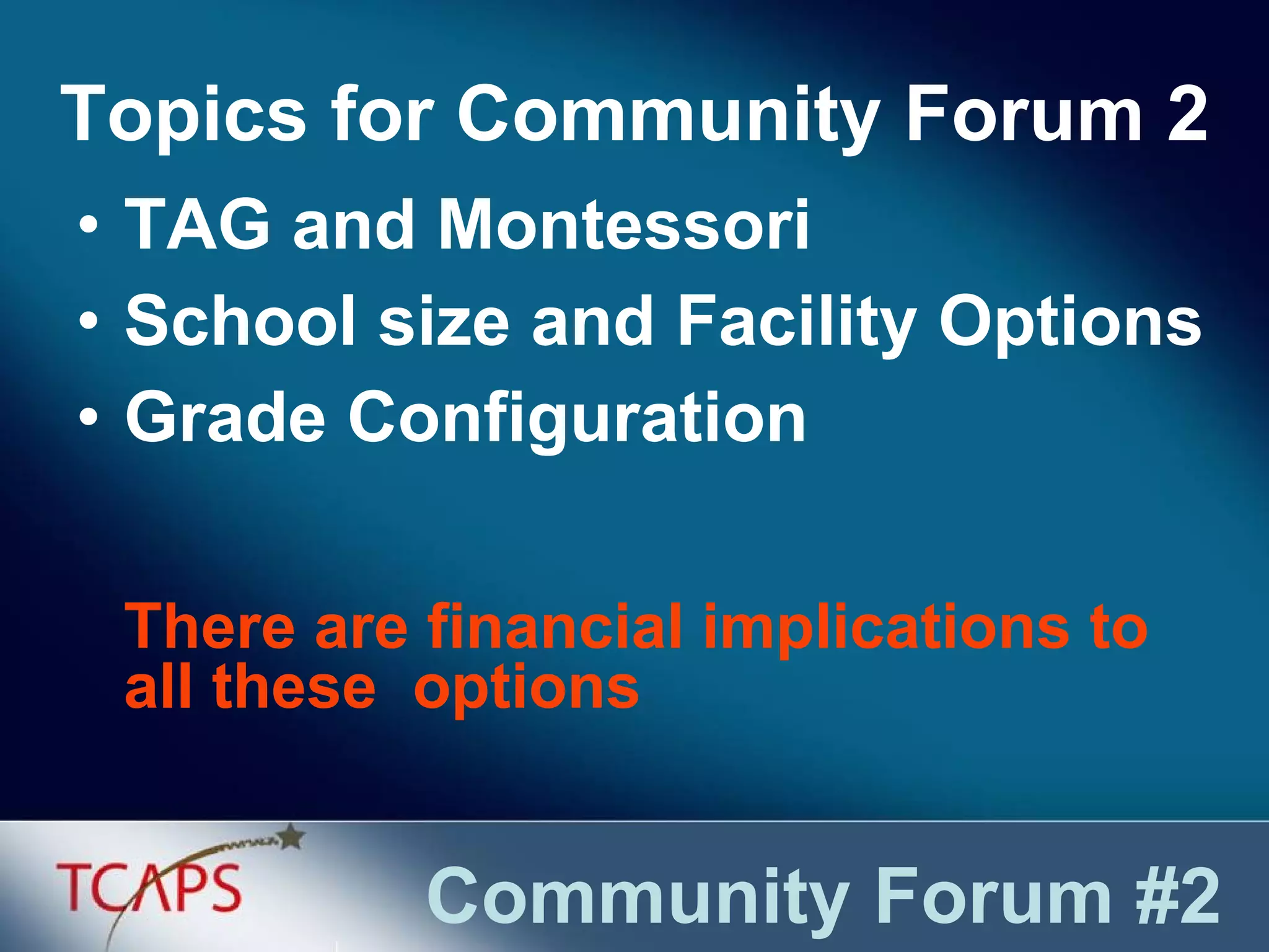 TAG and Montessori School size and Facility Options Grade Configuration Community Forum #2 Topics for Community Forum 2 There are financial implications to all these  options 