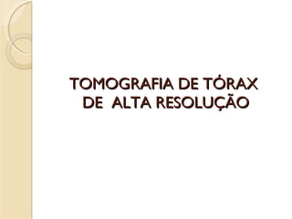 TOMOGRAFIA DE TÓRAX  DE  ALTA RESOLUÇÃO 