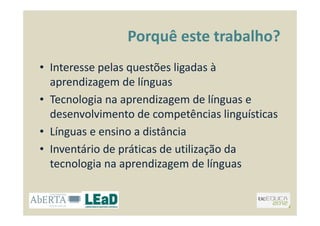 Porquê este trabalho?
• Interesse pelas questões ligadas à
aprendizagem de línguas
• Tecnologia na aprendizagem de línguas...