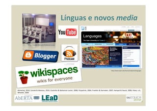 Línguas e novos media
http://www.ulbra.br/ilulbra/cursos
http://www.open.edu/itunes/subjects/languages
Alimemaj, 2010; Con...