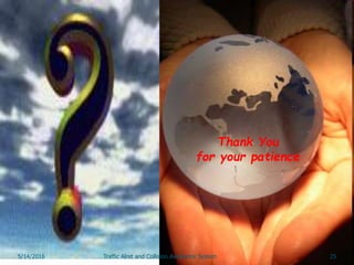 Thank You
for your patience
25Traffic Alret and Collision Avoidance System5/14/2016
 
