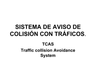 SISTEMA DE AVISO DE COLISIÓN CON TRÁFICOS . TCAS Traffic collision Avoidance System 