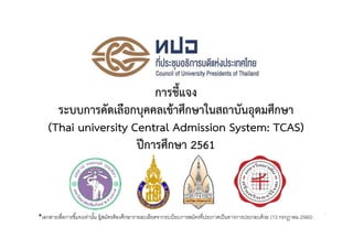 การชี้แจง
ระบบการคัดเลือกบุคคลเขาศึกษาในสถาบันอุดมศึกษา
(Thai university Central Admission System: TCAS)
ปการศึกษา 2561
1
*เอกสารเพือการชีแจงเท่านัน ผู้สมัครต้องศึกษารายละเอียดจากระเบียบการสมัครทีประกาศเป็นทางการประกอบด้วย (13 กรกฎาคม 2560)
 