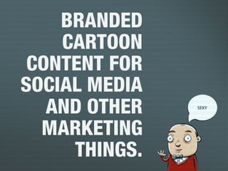 3
BRANDED
CARTOON
CONTENT FOR
SOCIAL MEDIA
AND OTHER
MARKETING
THINGS.!
 