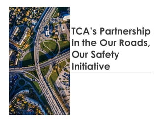 TCA’s Partnership
in the Our Roads,
Our Safety
Initiative
 