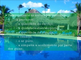 Relativamente ás excursões valorizam: -a paisagem; - a qualidade do serviço; - a qualidade do transporte; - a qualidade da comida; -o cenário; - o ar puro; - a simpatia e acolhimento por parte dos guias; 