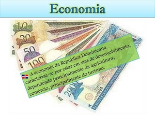 A economia da República Dominicana caracteriza-se por estar em vias de desenvolvimento, dependendo principalmente da agricultura, comércio, principalmente do turismo. 