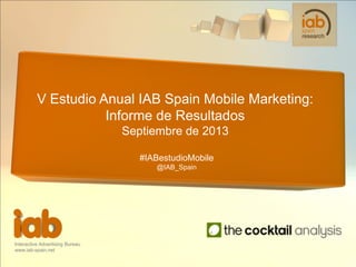 Interactive Advertising Bureau
www.iab-spain.net
V Estudio Anual IAB Spain Mobile Marketing:
Informe de Resultados
Septiembre de 2013
#IABestudioMobile
@IAB_Spain
 