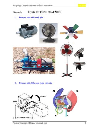 Bài giảng: Các máy điện một chiều và xoay chiều TCBinh
Hình vẽ Chương 5: Động cơ công suất nhỏ 1
Chương 5: ĐỘNG CƠ CÔNG SUẤT NHỎ
I. Động cơ xoay chiều một pha
II. Động cơ một chiều nam châm vĩnh cửu
 