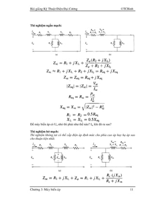 Baøi giaûng Kyõ Thuaät Ñieän Ñaïi Cöông TCBinh
Chöông 3: Maùy bieán aùp 11
Thí nghiệm ngắn mạch:
Để máy biến áp có Un nhỏ thì phải như thế nào? Isc khi đó ra sao?
Thí nghiệm hở mạch:
Thí nghiệm không tải có thể cấp điện áp định mức cho phía cao áp hay hạ áp sao
cho thuận tiện nhất.
 