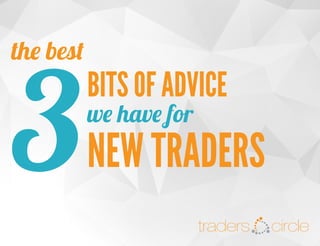 traders

the best

3

circle

BITS OF ADVICE
we have for

NEW TRADERS
TradersCircle Pty Ltd, ABN 65 120 660 497 is a corporate authorised representative of
OzFinancial Pty Ltd, AFSL number 241041.

 
