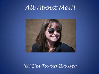 All About Me!!! Hi! I’m Tarah Brauer 