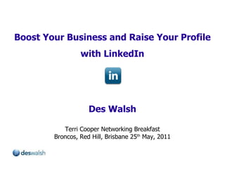 Boost Your Business and Raise Your Profile with LinkedIn Des Walsh Terri Cooper Networking Breakfast Broncos, Red Hill, Brisbane 25 th  May, 2011 