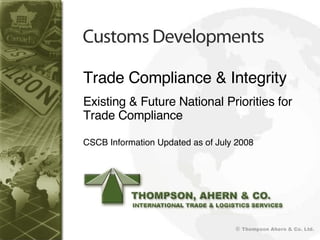 Trade Compliance & Integrity Existing & Future National Priorities for Trade Compliance CSCB Information Updated as of July 2008 