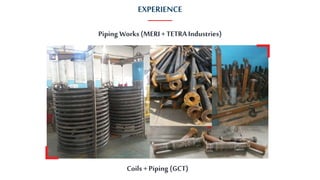 Coils + Piping (GCT)
Piping Works (MERI + TETRA Industries)
EXPERIENCE
 