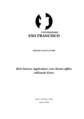 Eduardo Cereto Carvalho




Rich Internet Applications com clientes ofﬂine
               utilizando Gears




               Itatiba - São Paulo - Brasil
                     Junho de 2009
 