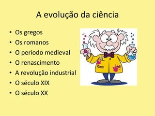 Os gregosOs romanosO período medievalO renascimentoA revolução industrialO século XIXO século XXA evolução da ciência