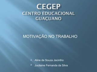 MOTIVAÇÃO NO TRABALHO
 Aline de Souza Jacintho

Jucilaine Fernanda da Silva
 