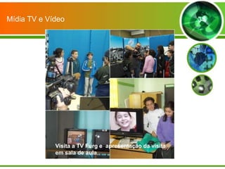 Mídia TV e Vídeo




             Visita a TV Furg e apresentação da visita
             em sala de aula
 