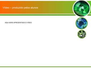 Vídeo – produzido pelos alunos




 AQUI SERÁ APRESENTADO O VÍDEO
 