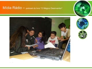 Mídia Rádio – podcast do livro “O Mágico Desinventor”.
 
