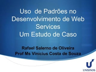 Uso de Padrões no
Desenvolvimento de Web
Services
Um Estudo de Caso
Rafael Salerno de Oliveira
Prof Ms Vinícius Costa de Souza

S

 