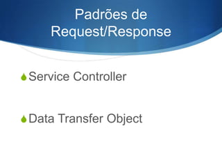 Padrões de
Request/Response
S Service Controller

S Data Transfer Object

 