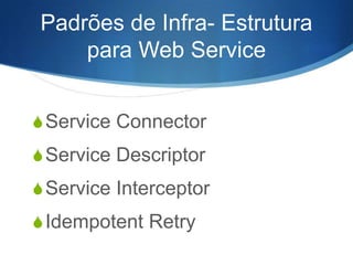 Padrões de Infra- Estrutura
para Web Service
S Service Connector

S Service Descriptor
S Service Interceptor
S Idempotent Retry

 