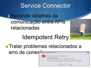 Service Connector
S Esconde detalhes da

comunicação entre APIs
relacionadas

Idempotent Retry
S Tratar problemas relacionados a

erro de conexão

 