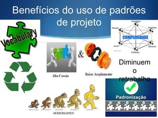 Benefícios do uso de padrões
de projeto

Diminuem
o
retrabalho

 