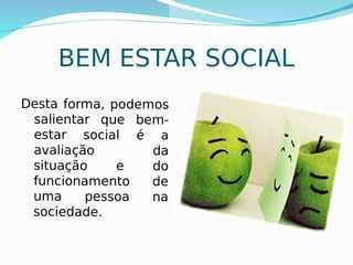 17
BEM ESTAR SOCIAL
Desta forma, podemos
salientar que bem-
estar social é a
avaliação da
situação e do
funcionamento de
uma pessoa na
sociedade.
 